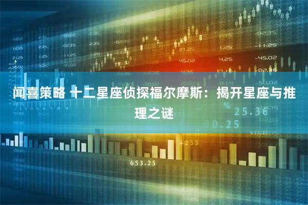 闻喜策略 十二星座侦探福尔摩斯：揭开星座与推理之谜