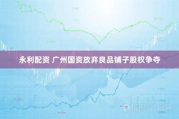 永利配资 广州国资放弃良品铺子股权争夺