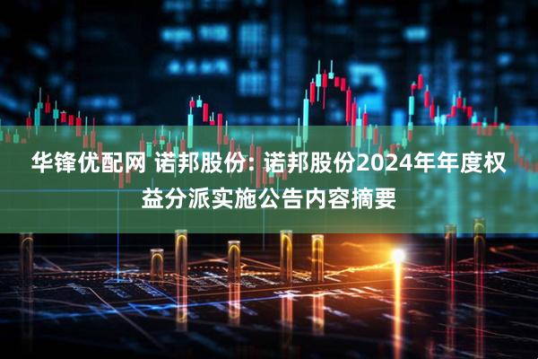 华锋优配网 诺邦股份: 诺邦股份2024年年度权益分派实施公告内容摘要